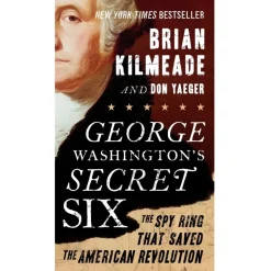 George Washington's Secret Six: The Spy Ring That Saved the American Revolution